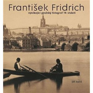 František Fridrich vynikající pražský fotograf 19. století - Jiří Koliš