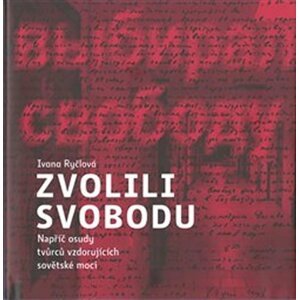 Zvolili svobodu - Napříč osudy tvůrců vzdorujících sovětské moci - Ivana Ryčlová