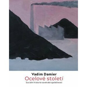 Ocelové století - Sociální historie sovětské společnosti - Vadim Damier