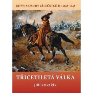 Třicetiletá válka - Bitvy a osudy válečníků III. 1618-1648 - Jiří Kovařík