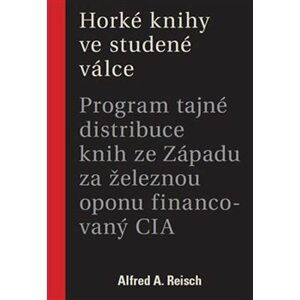 Horké knihy ve studené válce - Program tajné distribuce knih ze Západu za železnou oponu financovaný CIA - Alfred A. Reisch