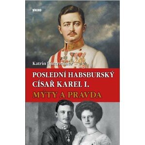 Poslední habsburský císař Karel I. – Mýty a pravda - Katrin Unterreiner