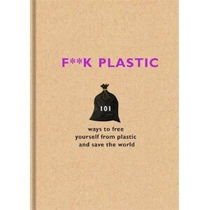 F**k Plastic : 101 ways to free yourself from plastic and save the world - F Team The