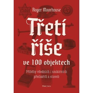 Třetí říše ve 100 objektech - Roger Moorhouse