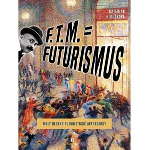 F. T. M. = Futurismus - Malý bedekr futuristické avantgardy - Kateřina Hloušková