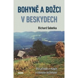 Bohyně a božci v Beskydech - Síla přírody a magie v lidovém léčitelství - Richard Sobotka