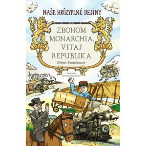 Zbohom monarchia, vitaj republika (Naše hrôzyplné dejiny) - Robert Beutelhauser