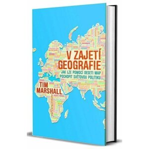 V zajetí geografie - Jak lze pomocí deseti map pochopit světovou politiku - Tim Marshall