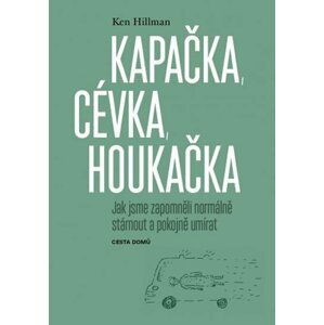 Kapačka, cévka, houkačka - Jak jsme zapomněli normálně stárnout a pokojně umírat - Ken Hillman