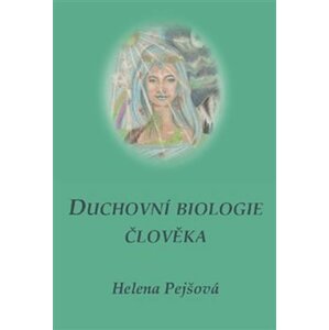 Duchovní biologie člověka - Helena Pejšová