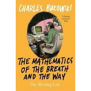 The Mathematics of the Breath and the Way: The Writing Life - Charles Bukowski