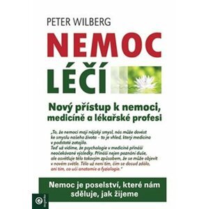 Nemoc léčí - Nový přístup k nemoci, medicíně a lékařské profesi - Peter Wilberg