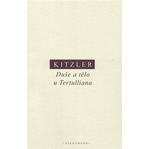Duše a tělo u Tertulliana: Dvě studie k Tertullianově antropologii - Petr Kitzler