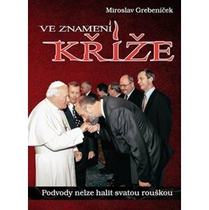 Ve znamení kříže - Podvody nelze halit svatou rouškou - Miroslav Grebeníček