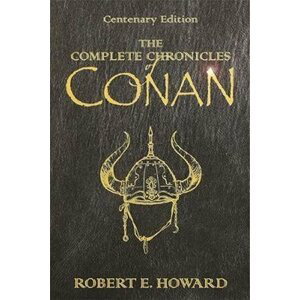The Complete Chronicles Of Conan : Centenary Edition - Robert Ervin Howard