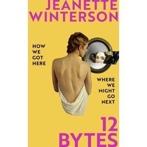 12 Bytes: How artificial intelligence will change the way we live and love - Jeanette Winterson