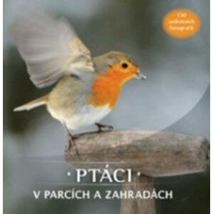 Ptáci v parcích a zahradách: 130 unikátních fotografií - autorů kolektiv