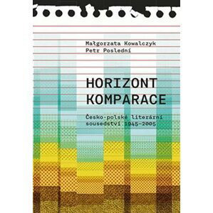 Horizont komparace - Česko-polské literární sousedství 1945-2005 - Malgorzata Kowalczyk