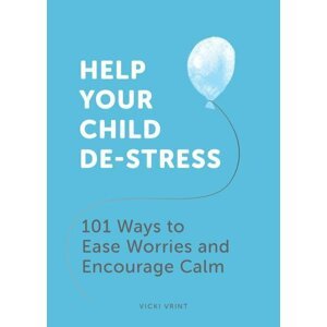 Help Your Child De-Stress: 101 Ways to Ease Worries and Encourage Calm - Vicki Vrint