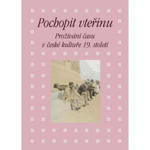 Pochopit vteřinu - Prožívání času v české kultuře 19. století - Eva Bendová