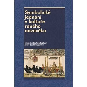 Symbolické jednání v kultuře raného novověku - Věnováno Václavu Bůžkovi k jeho životnímu jubileu - Josef Hrdlička