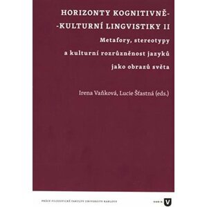 Horizonty kognitivně - kulturní lingvistiky II. - Metafory, stereotypy a kulturní rozrůzněnost jazyků jako obrazů světa - Irena Vaňková