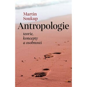 Antropologie. Teorie, koncepty a osobnosti - Martin Soukup