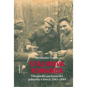 Stalinova komanda - Ukrajinské partyzánské jednotky 1941-1944 - Alexander Gogun