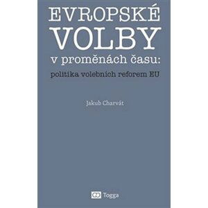 Evropské volby v proměnách času: politika volebních reforem EU - Jakub Charvát