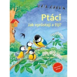 Ptáci - Jak vyrůstají a žijí? - Friedrun Reichenstetterová