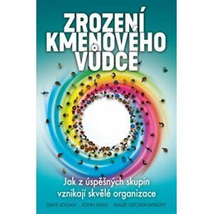 Zrození kmenového vůdce - Jak z úspěšných skupin vznikají skvělé organizace - Dave Logan