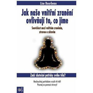 Jak naše vnitřní zranění ovlivňují to, co jíme - Souvislost mezi vnitřním zraněním, stravou a zdravím - Lise Bourbeau