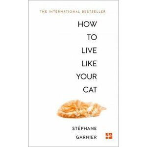 How to Live Like Your Cat - Stéphane Garnier