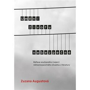 Umění životu nebezpečné - Reflexe současného (nejen) německojazyčného divadla a literatury - Zuzana Augustová