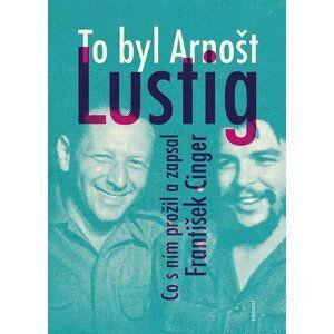 To byl Arnošt Lustig - Co s ním prožil a zapsal František Cinger - František Cinger