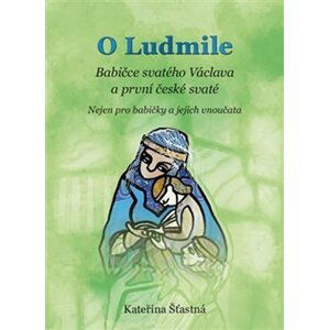 O Ludmile - Babičce svatého Václava a první české svaté - Kateřina Šťastná