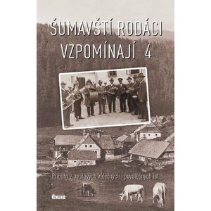 Šumavští rodáci vzpomínají 4 - Příběhy z bouřlivých válečných i poválečných let - autorů kolektiv