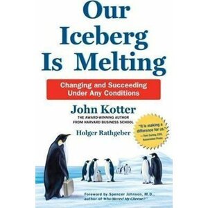 Our Iceberg is Melting : Changing and Succeeding Under Any Conditions - John Kotter