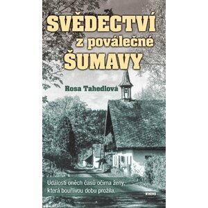 Svědectví z poválečné Šumavy - Události oněch časů očima ženy, která bouřlivou dobu prožila - Rosa Tahedlová