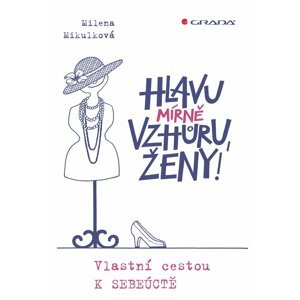 Hlavu mírně vzhůru, ženy! - Vlastní cestou k sebeúctě - Milena Mikulková