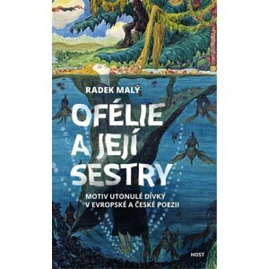 Ofélie a její sestry - Motiv utonulé dívky v evropské a české poezii - Radek Malý