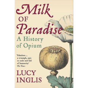 Milk of Paradise : A History of Opium - Lucy Inglis