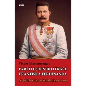 Paměti osobního lékaře Františka Ferdinanda - Nejtěžší roky následníka trůnu - Victor Eisenmenger