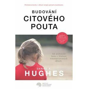 Budování citového pouta - Jak probouzet lásku v hluboce traumatizovaných dětech - Daniel A. Hughes