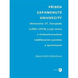 Příběh zapomenuté univerzity - Universita 17. listopadu (1961-1974) a její místo v československém vzdělávacím systému a společnosti - Marta Edith Holečková