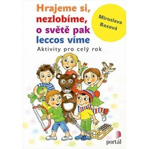 Hrajeme si, nezlobíme, o světě pak leccos víme - Aktivity pro celý rok - Miroslava Baxová