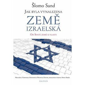 Jak byla vynalezena země izraelská - Od Svaté země k vlasti - Šlomo Sand