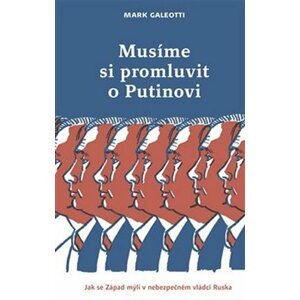 Musíme si promluvit o Putinovi - Jak se Západ mýlí v nebezpečném vládci Ruska - Mark Galeotti