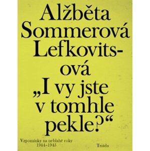 „I vy jste v tomhle pekle?“: Vzpomínky na neblahé roky 1944–1945 - Lefkovitsová Alžběta Sommerová