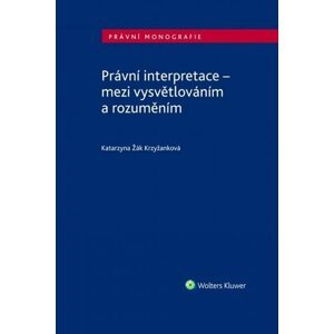 Právní interpretace - mezi vysvětlováním a rozuměním - Krzyžanková Katarzyna Žák